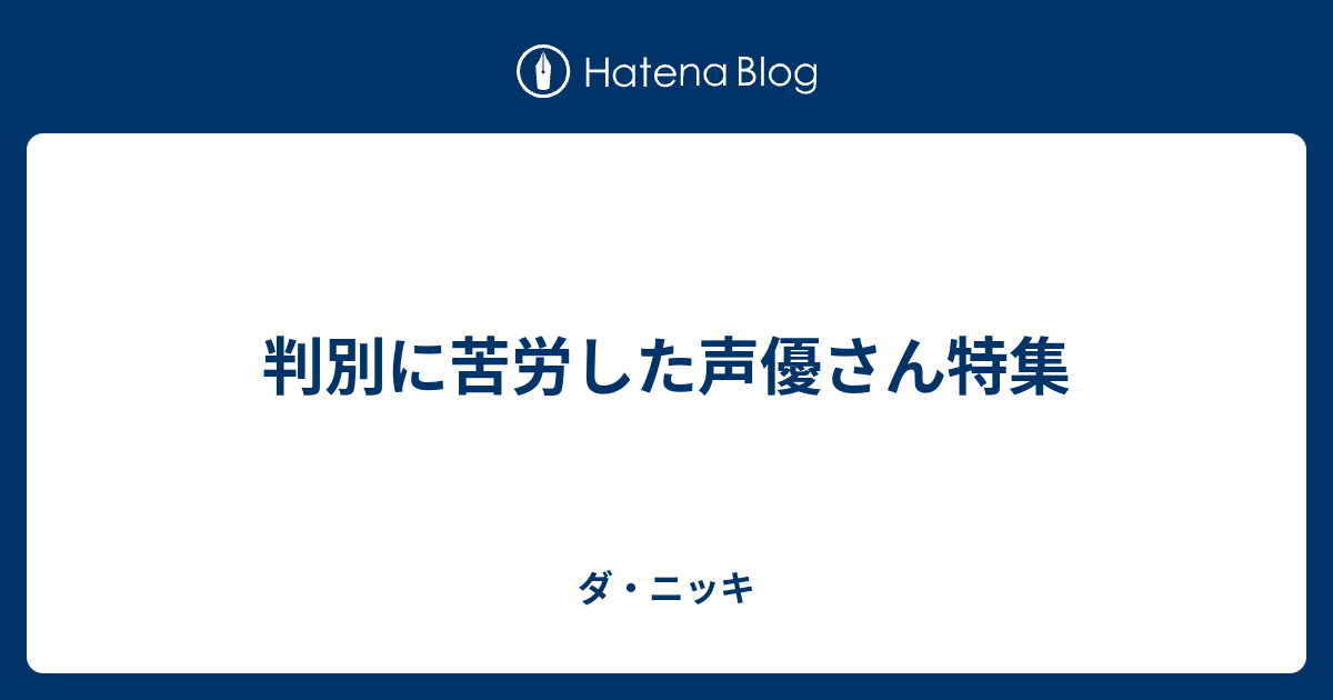判別に苦労した声優さん特集 ダ ニッキ