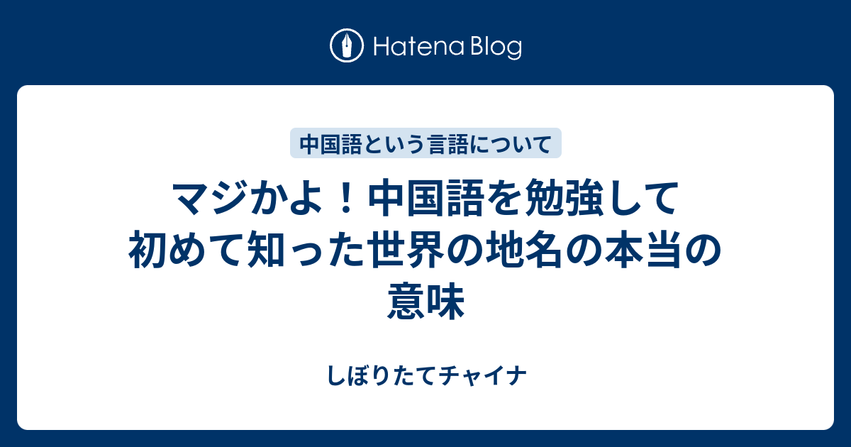 マジかよ 中国語を勉強して初めて知った世界の地名の本当の意味 しぼりたてチャイナ