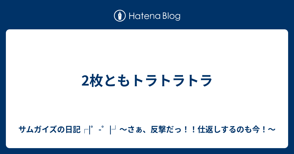 2枚ともトラトラトラ サムガイズの日記 さぁ 反撃だっ 仕返しするのも今