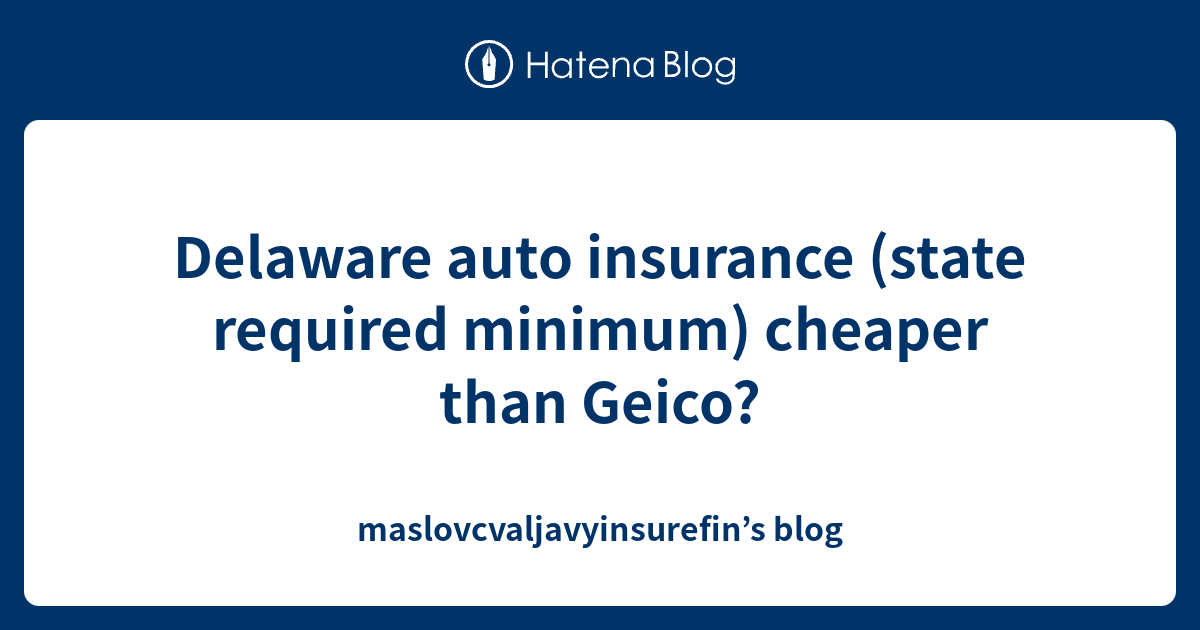 Delaware auto insurance (state required minimum) cheaper than Geico