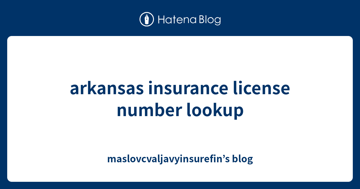 arkansas insurance license number lookup maslovcvaljavyinsurefin’s blog