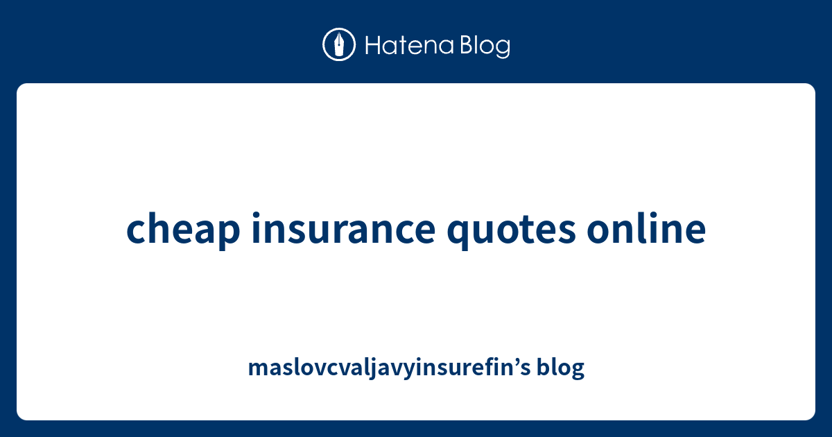 cheap insurance quotes online - maslovcvaljavyinsurefin’s blog