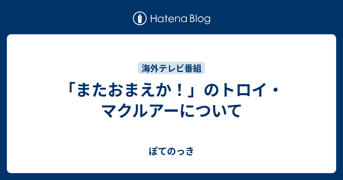 またおまえか のトロイ マクルアーについて ぽてのっき