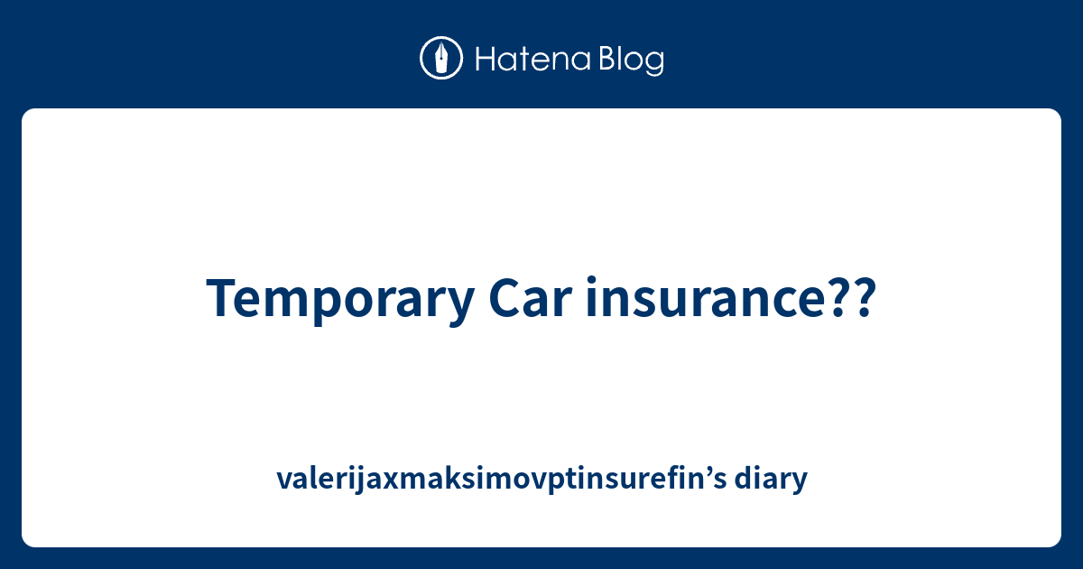 Temporary Car Insurance?? - Valerijaxmaksimovptinsurefin’s Diary