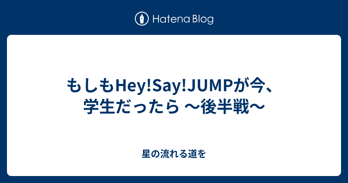 もしもhey Say Jumpが今 学生だったら 後半戦 星の流れる道を