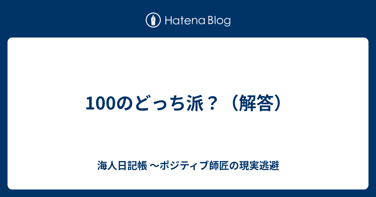 100のどっち派 解答 海人日記帳 ポジティブ師匠の現実逃避