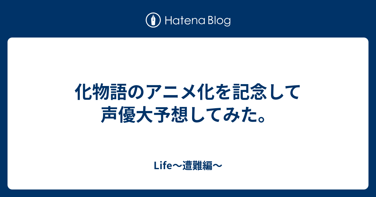 化物語のアニメ化を記念して声優大予想してみた Life 遭難編