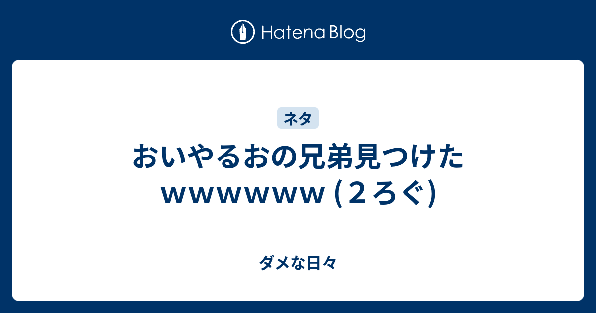 おいやるおの兄弟見つけたｗｗｗｗｗｗ ２ろぐ ダメな日々