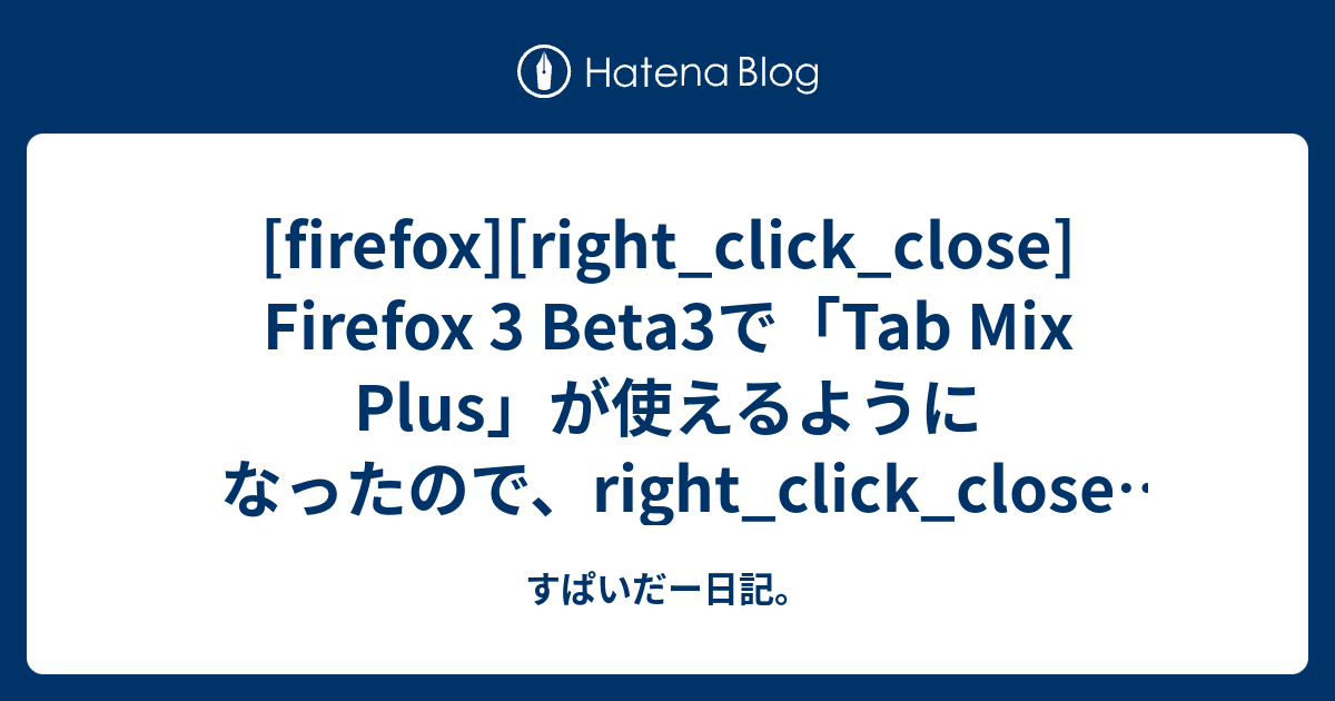 Firefox Right Click Close Firefox 3 Beta3で Tab Mix Plus が使えるようになったので Right Click Close も対応してみた すぱいだー日記