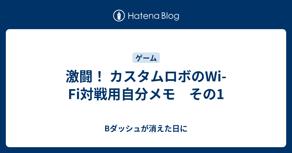 激闘 カスタムロボのwi Fi対戦用自分メモ その1 Bダッシュが消えた日に