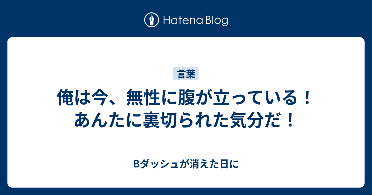 俺は今 無性に腹が立っている あんたに裏切られた気分だ Bダッシュが消えた日に