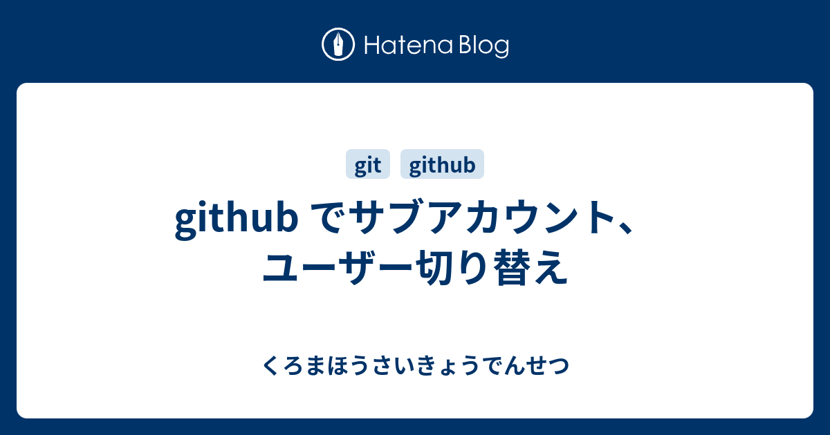 Github でサブアカウント ユーザー切り替え くろまほうさいきょうでんせつ