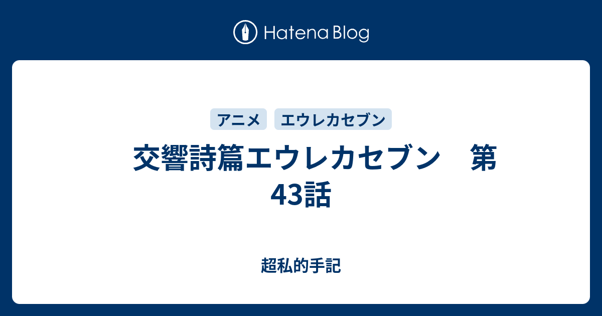 交響詩篇エウレカセブン 第43話 超私的手記