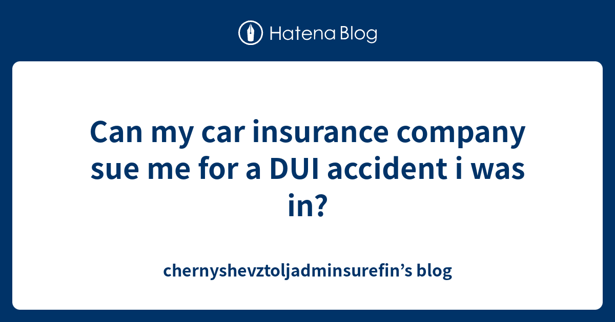 Can my car insurance company sue me for a DUI accident i was in? chernyshevztoljadminsurefin’s