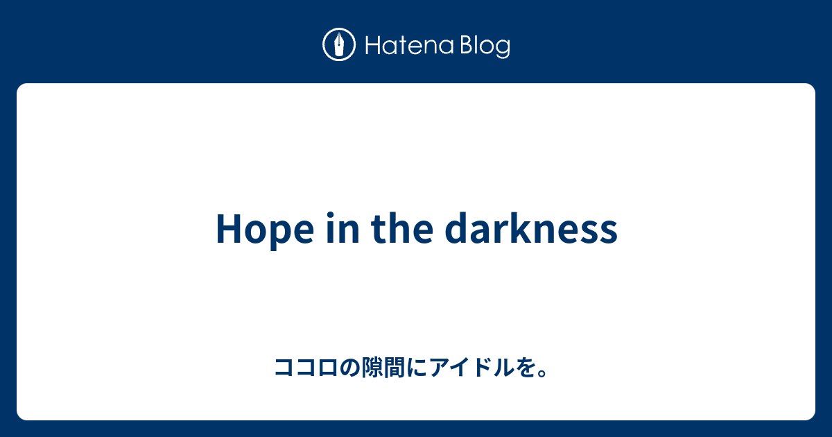 Hope In The Darkness ココロの隙間にアイドルを