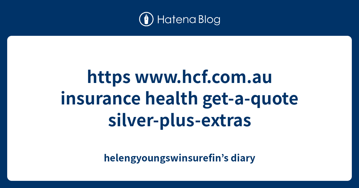 Https Www Hcf Com Au Insurance Health Get A Quote Silver Plus Extras Helengyoungswinsurefin S Diary