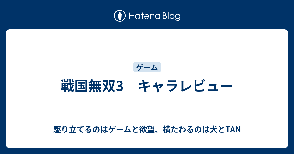 戦国無双3 キャラレビュー 駆り立てるのはゲームと欲望 横たわるのは犬とtan