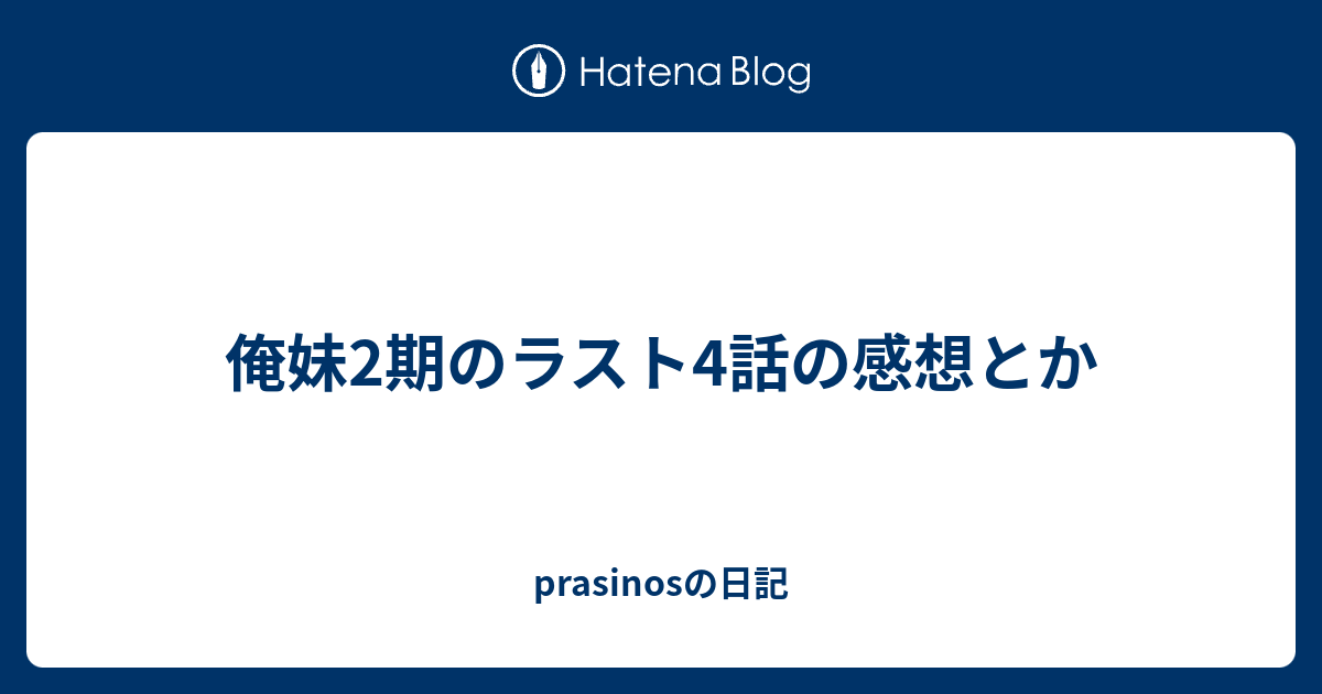 俺妹2期のラスト4話の感想とか Prasinosの日記