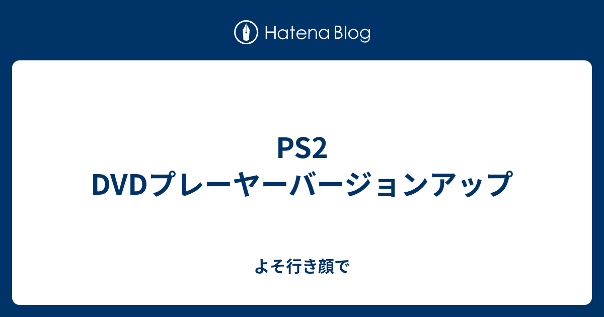 Ps2 Dvdプレーヤーバージョンアップ よそ行き顔で