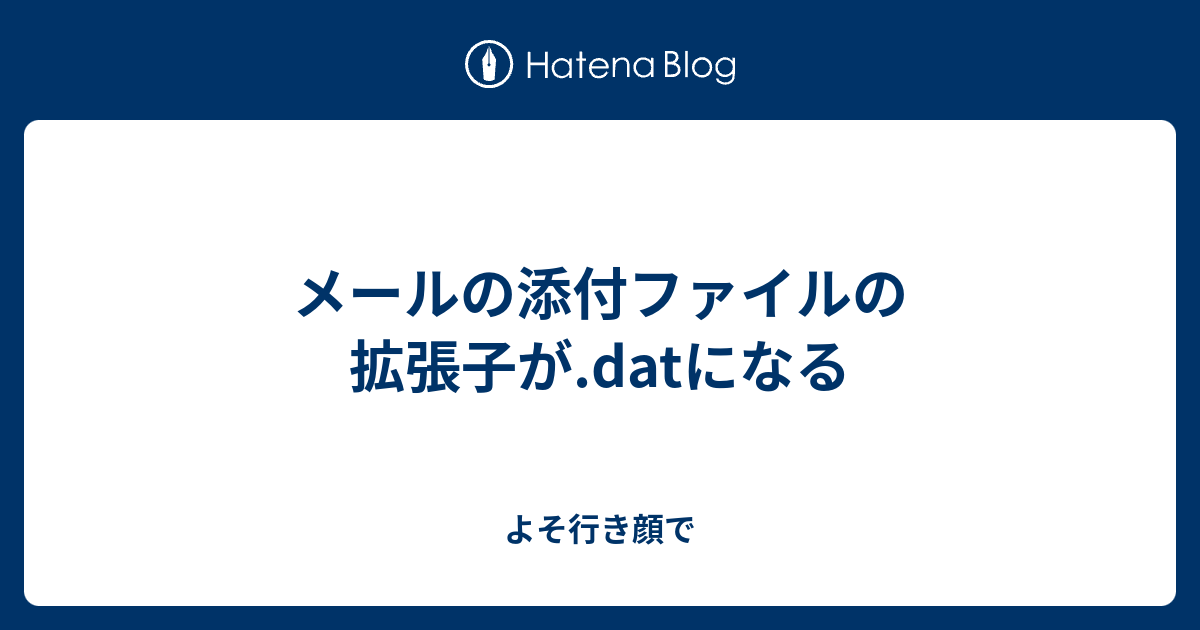 メールの添付ファイルの拡張子が Datになる よそ行き顔で