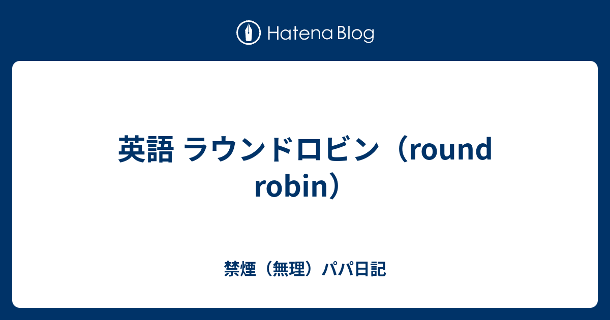 英語 ラウンドロビン Round Robin 禁煙 無理 パパ日記