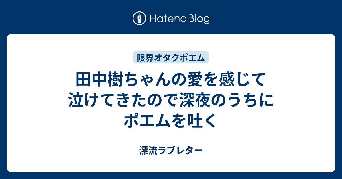 田中樹ちゃんの愛を感じて泣けてきたので深夜のうちにポエムを吐く 漂流ラブレター