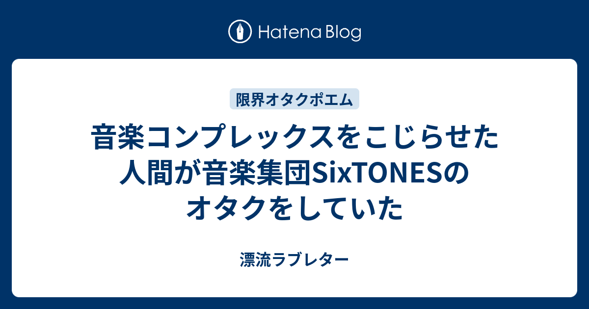 音楽コンプレックスをこじらせた人間が音楽集団sixtonesのオタクをしていた 漂流ラブレター