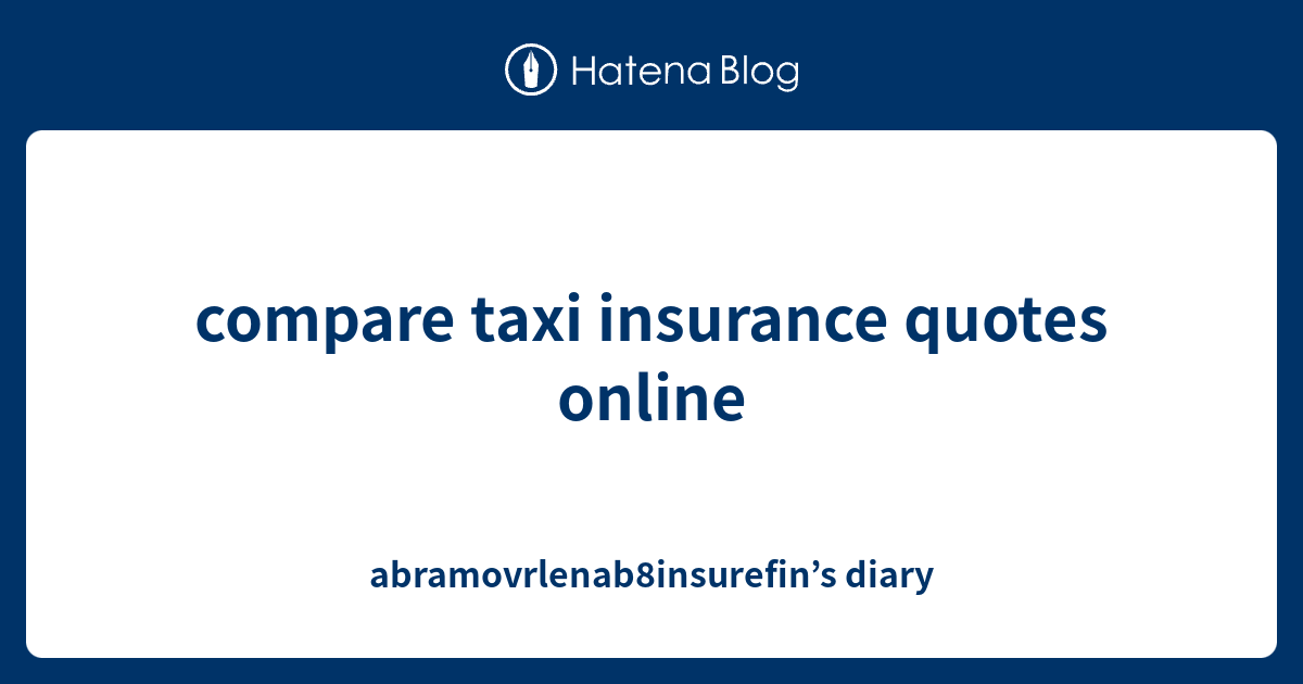 compare taxi insurance quotes online - abramovrlenab8insurefin’s diary