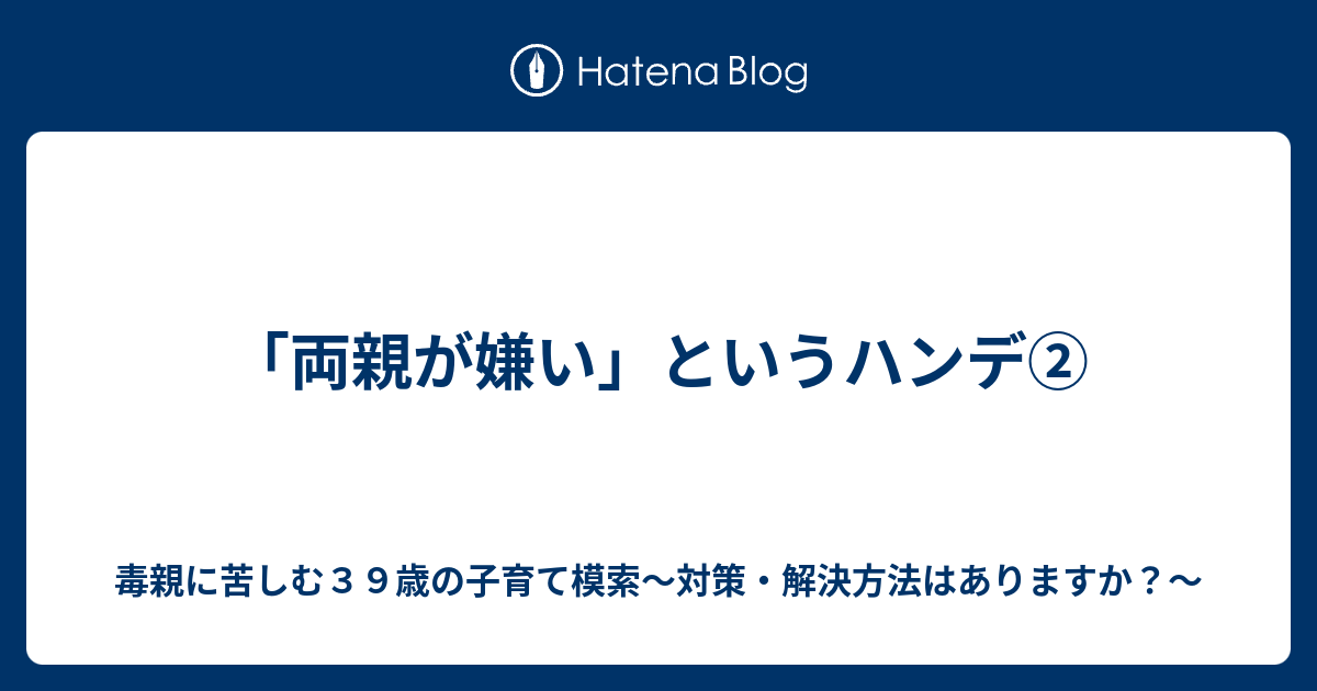 両親が嫌い というハンデ 毒親に苦しむ３９歳の子育て模索 対策 解決方法はありますか