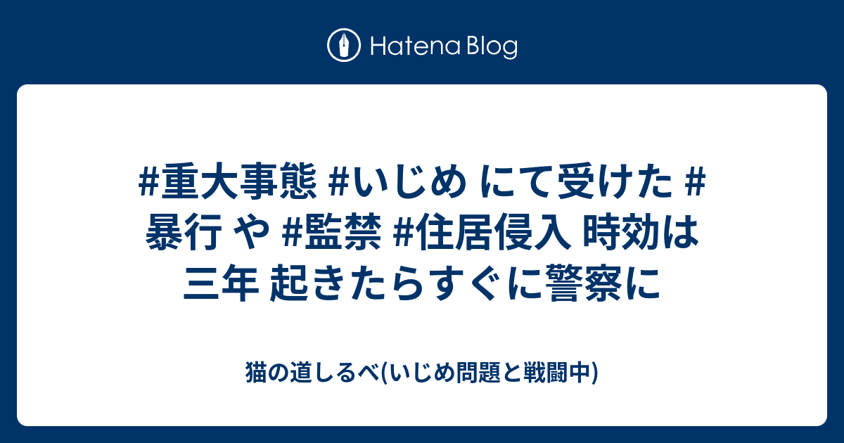 重大事態 いじめ にて受けた 暴行 や 監禁 住居侵入 時効は三年 起きたらすぐに警察に 猫の道しるべ いじめ問題と戦闘中