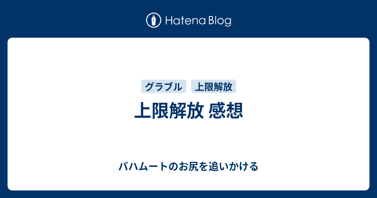 上限解放 感想 バハムートのお尻を追いかける