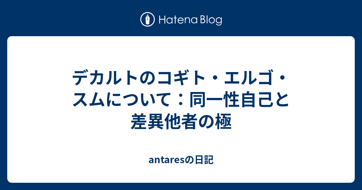 デカルトのコギト エルゴ スムについて 同一性自己と差異他者の極 Antaresの日記