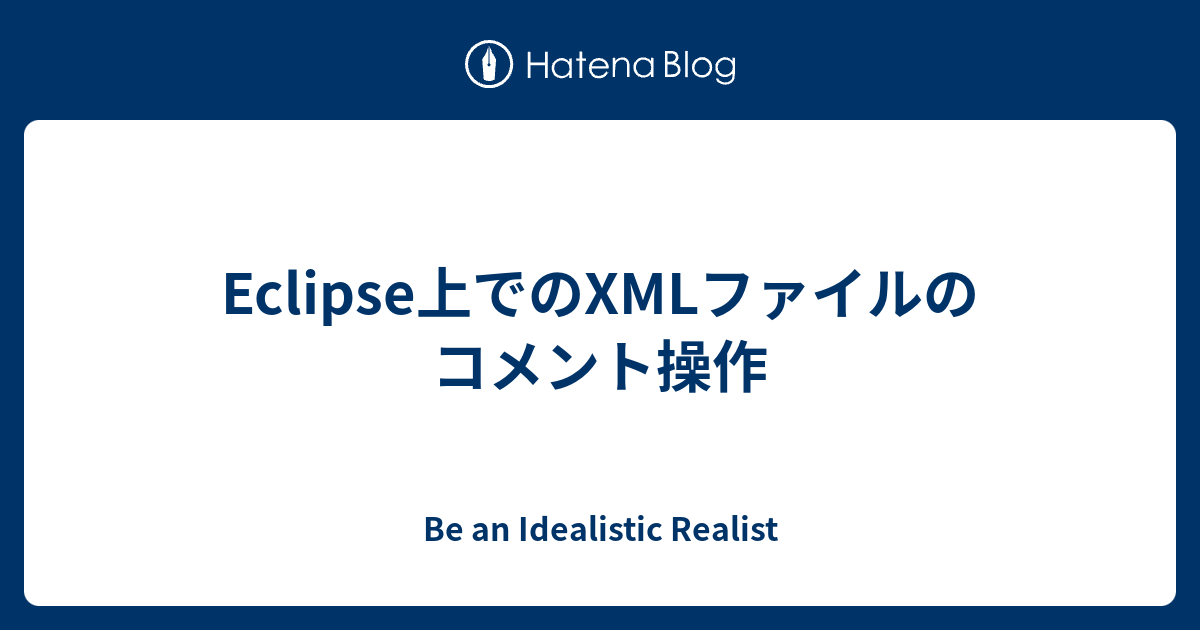 Eclipse上でのxmlファイルのコメント操作 Be An Idealistic Realist