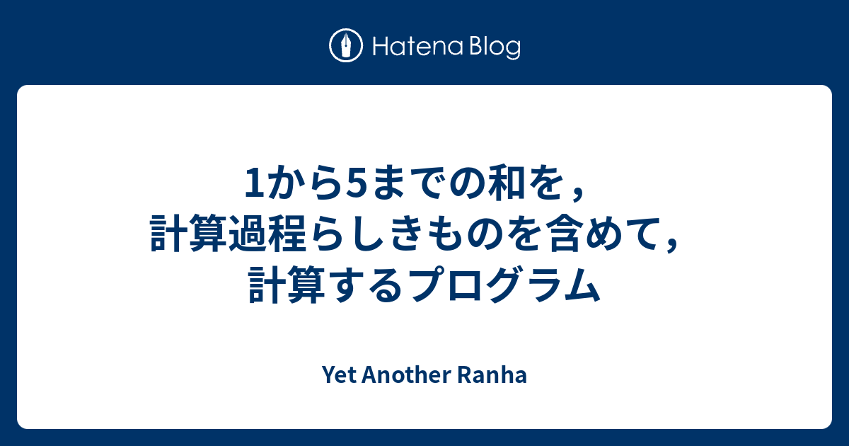 1から5までの和を 計算過程らしきものを含めて 計算するプログラム Yet Another Ranha