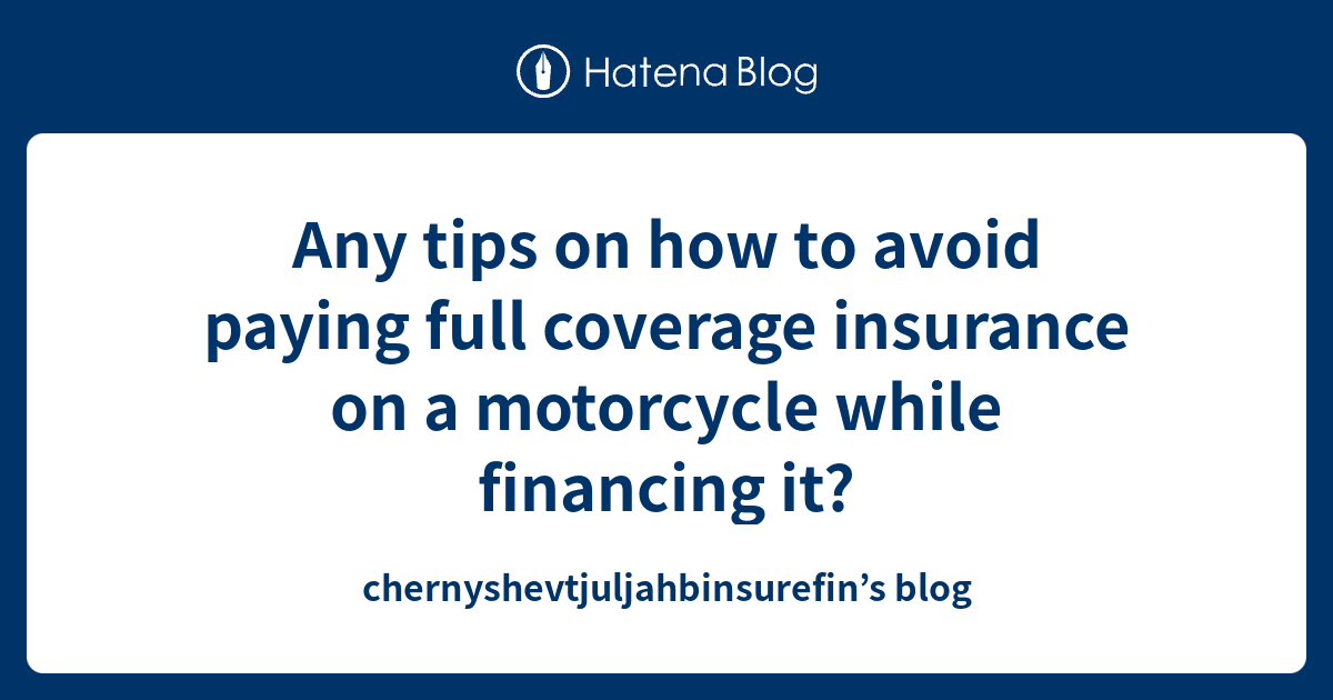 Any tips on how to avoid paying full coverage insurance on a motorcycle while financing it