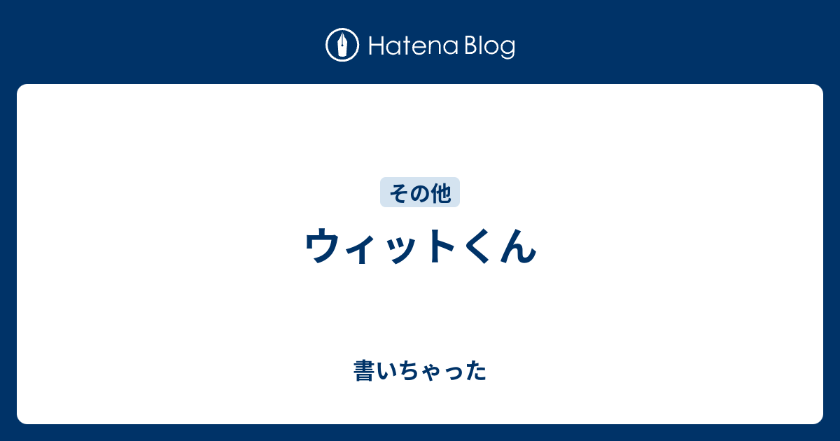 ウィットくん 書いちゃった