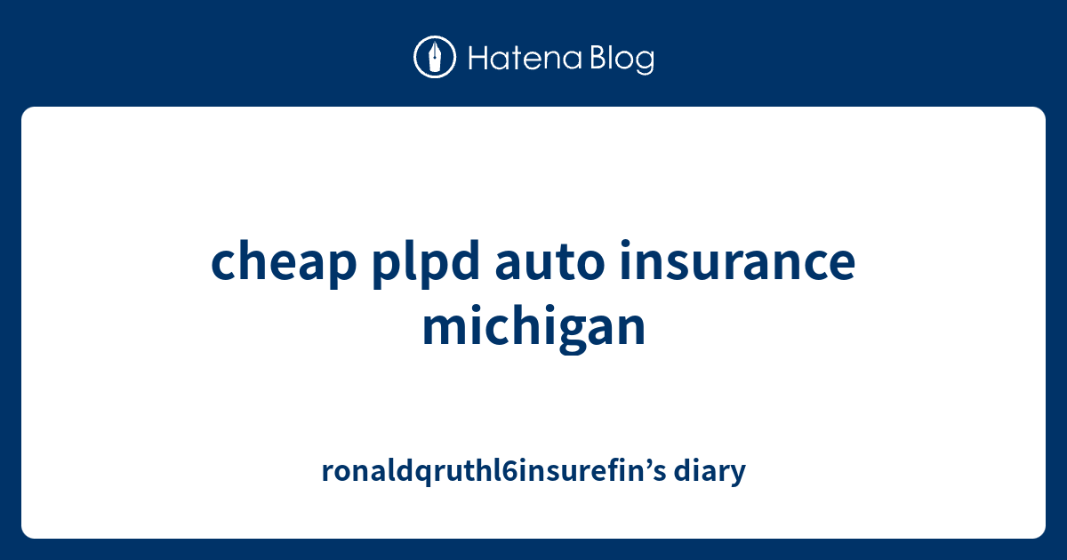 cheap plpd auto insurance michigan - ronaldqruthl6insurefin’s diary