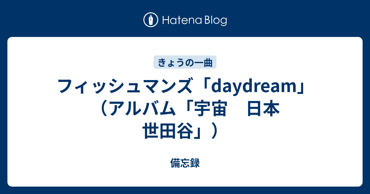 フィッシュマンズ Daydream アルバム 宇宙 日本 世田谷 備忘録