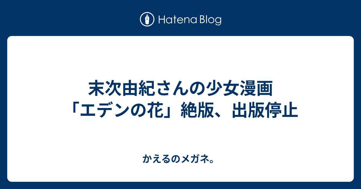 末次由紀さんの少女漫画 エデンの花 絶版 出版停止 かえるのメガネ