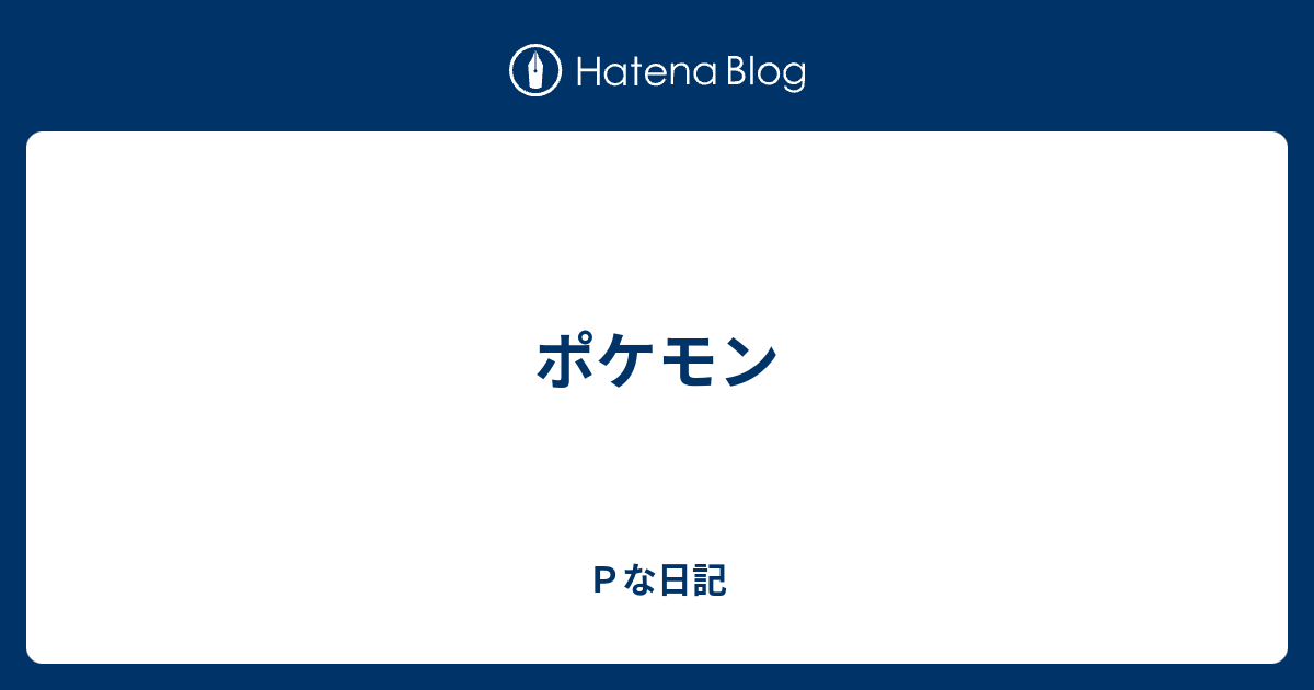 ポケモン ｐな日記