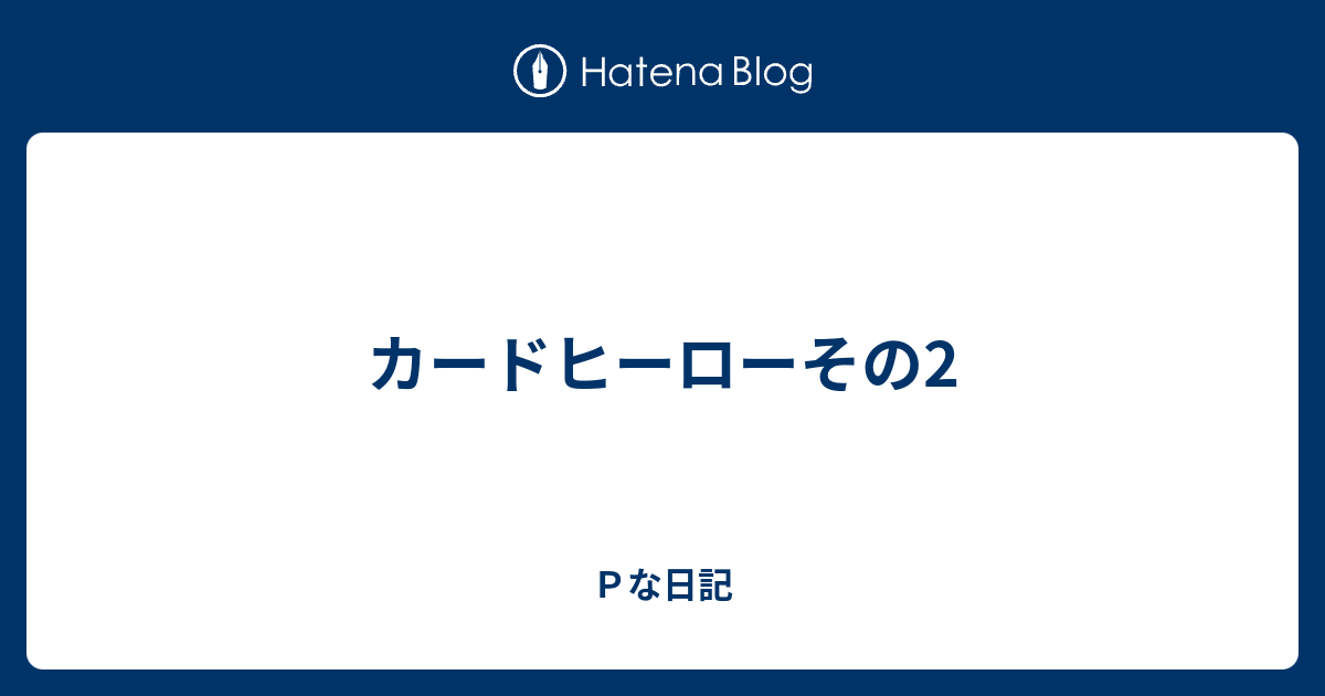 カードヒーローその2 ｐな日記