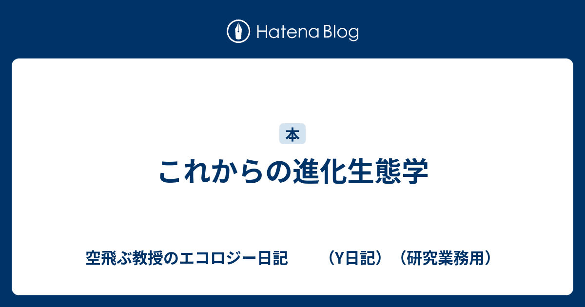 これからの進化生態学 - 空飛ぶ教授のエコロジー日記 （Y日記）（研究