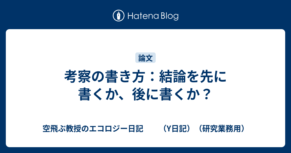 考察の書き方 結論を先に書くか 後に書くか 空飛ぶ教授のエコロジー日記 Y日記 研究業務用