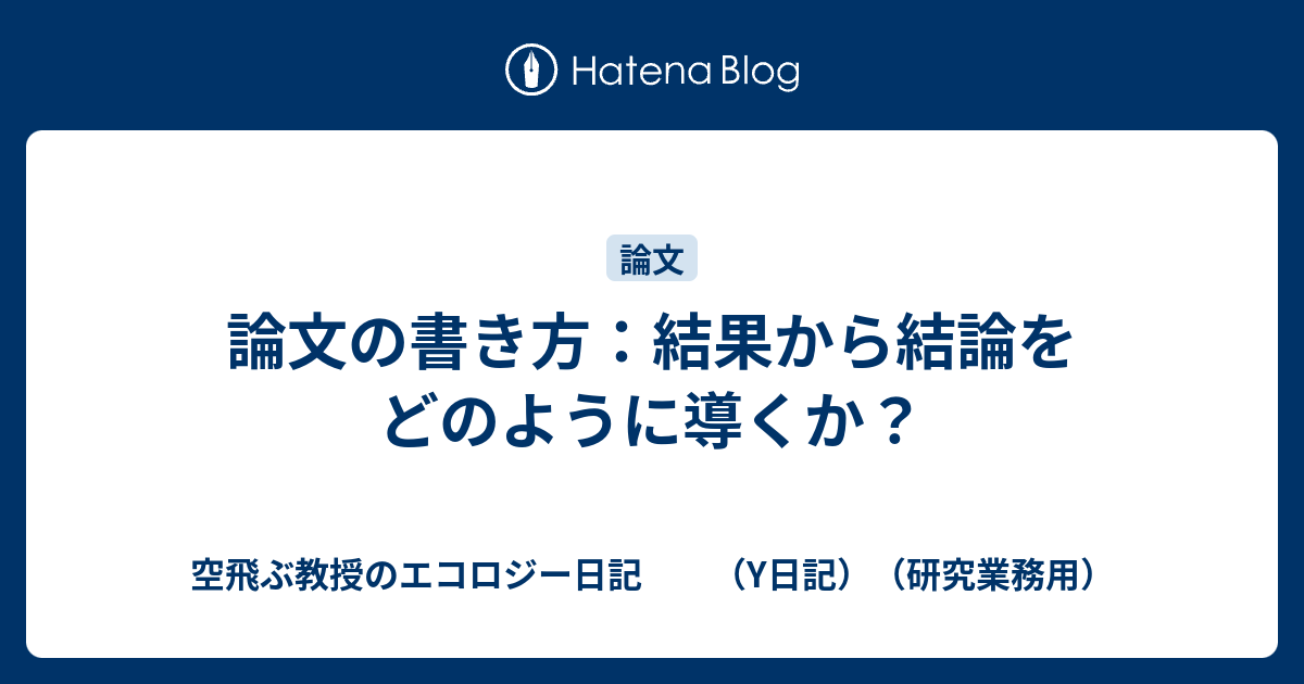 論文の書き方：結果から結論をどのように導くか？ 空飛ぶ教授のエコロジー日記 （Y日記）（研究業務用）