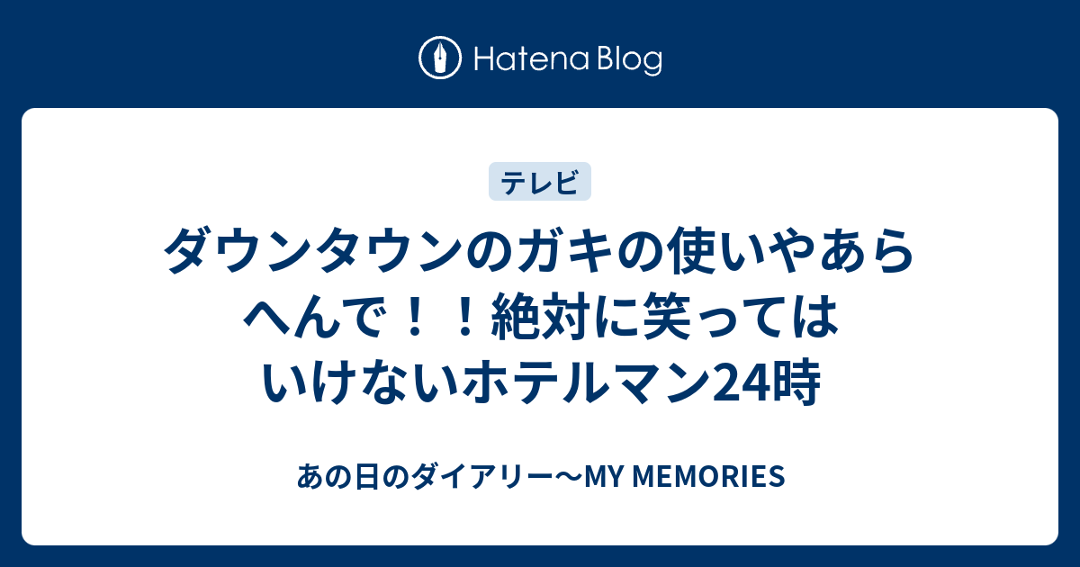 ダウンタウンのガキの使いやあらへんで 絶対に笑ってはいけないホテルマン24時 あの日のダイアリー My Memories