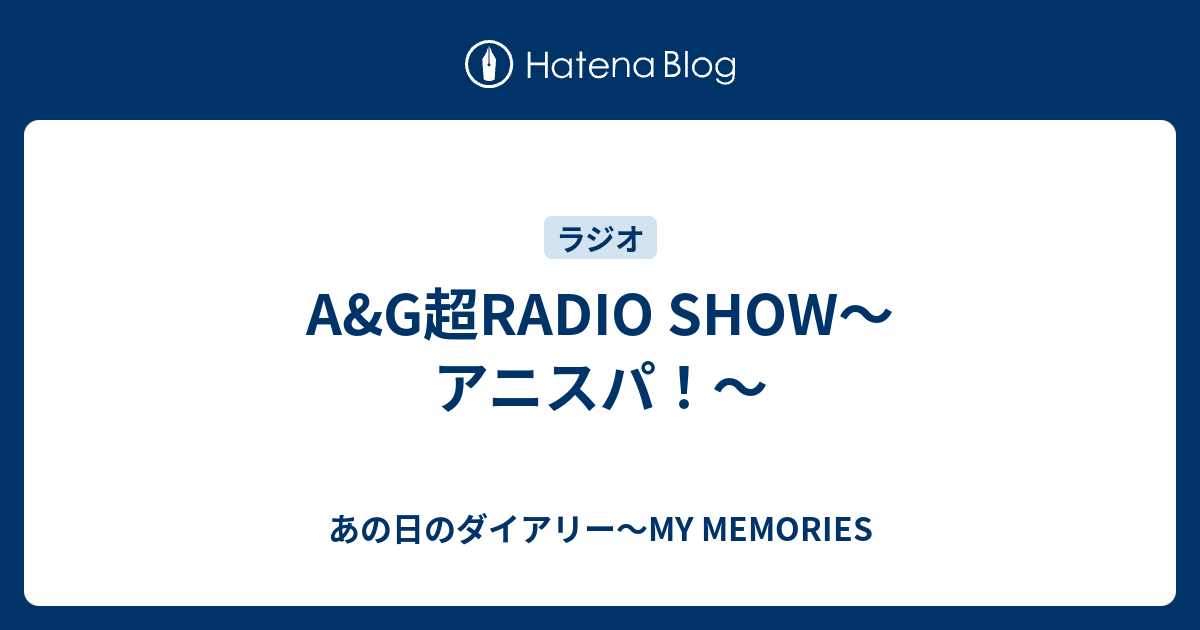 A G超radio Show アニスパ あの日のダイアリー My Memories