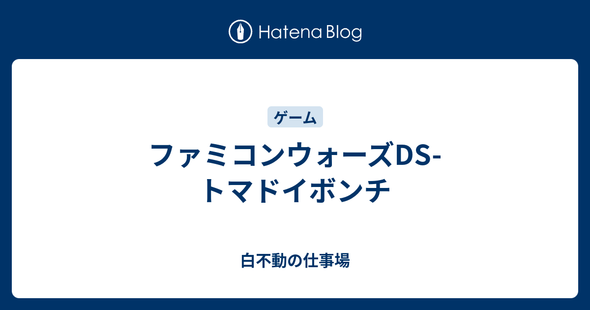 ファミコンウォーズds トマドイボンチ 白不動の仕事場