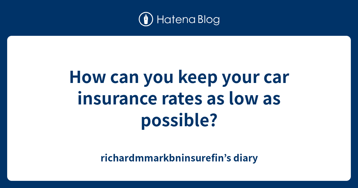 How can you keep your car insurance rates as low as possible ...