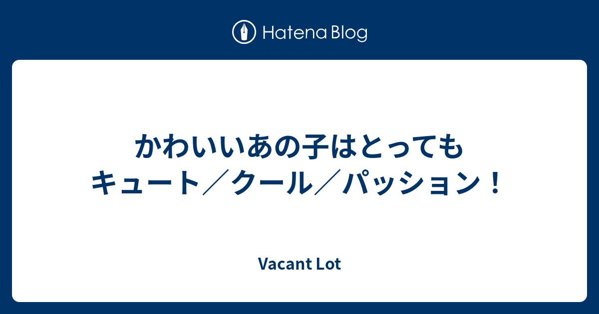 かわいいあの子はとってもキュート クール パッション Vacant Lot