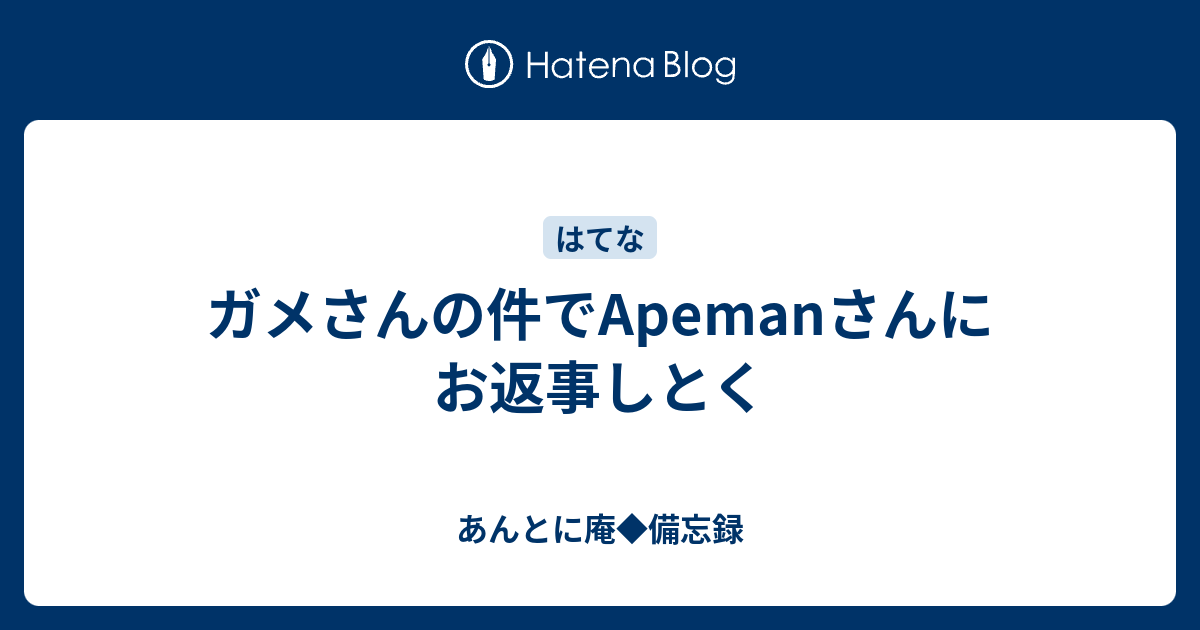 ガメさんの件でapemanさんにお返事しとく あんとに庵 備忘録